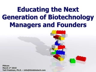 Educating the Next Generation of Biotechnology Managers and Founders Pittcon March 1st 2010 Yali Friedman, Ph.D. – info@thinkbiotech.com 