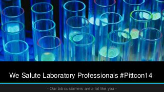 We Salute Laboratory Professionals #Pittcon14
- Our lab customers are a lot like you -

 