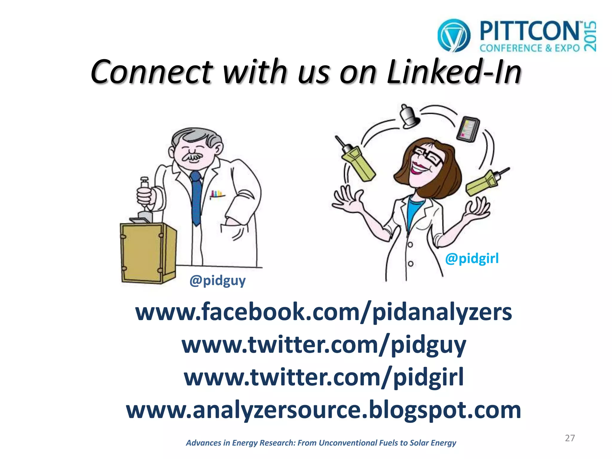 Connect with us on Linked-In
27
@pidguy
@pidgirl
www.facebook.com/pidanalyzers
www.twitter.com/pidguy
www.twitter.com/pidgirl
www.analyzersource.blogspot.com
Advances in Energy Research: From Unconventional Fuels to Solar Energy
 