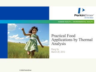 Practical Food
                     Applications by Thermal
                     Analysis
                     Peng Ye
                     March 20, 2012




© 2009 PerkinElmer
 