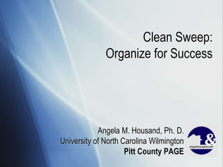 Clean Sweep:
              Organize for Success




            Angela M. Housand, Ph. D.
University of North Carolina Wilmington
                     Pitt County PAGE
 