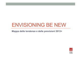 ENVISIONING BE NEW
Mappa delle tendenze e delle previsioni 2013+

 