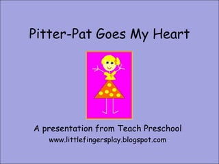 Pitter-Pat Goes My Heart A presentation from Teach Preschool www.littlefingersplay.blogspot.com 