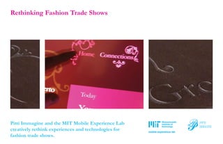 Rethinking Fashion Trade Shows




Pitti Immagine and the MIT Mobile Experience Lab
creatively rethink experiences and technologies for   mobile experience lab
fashion trade shows.
