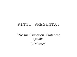 PITTI PRESENTA: “ No me Critiquen, Tratenme Igual!” El Musical 