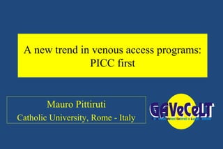 A new trend in venous access programs:
PICC first
Mauro Pittiruti
Catholic University, Rome - Italy
 
