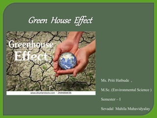 Green House Effect
Ms. Priti Hatbude ,
M.Sc. (Environmental Science )
Semester – I
Sevadal Mahila Mahavidyalay
 