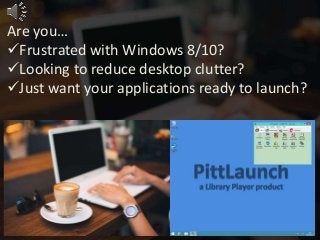 Are you…
Frustrated with Windows 8/10?
Looking to reduce desktop clutter?
Just want your applications ready to launch?
 