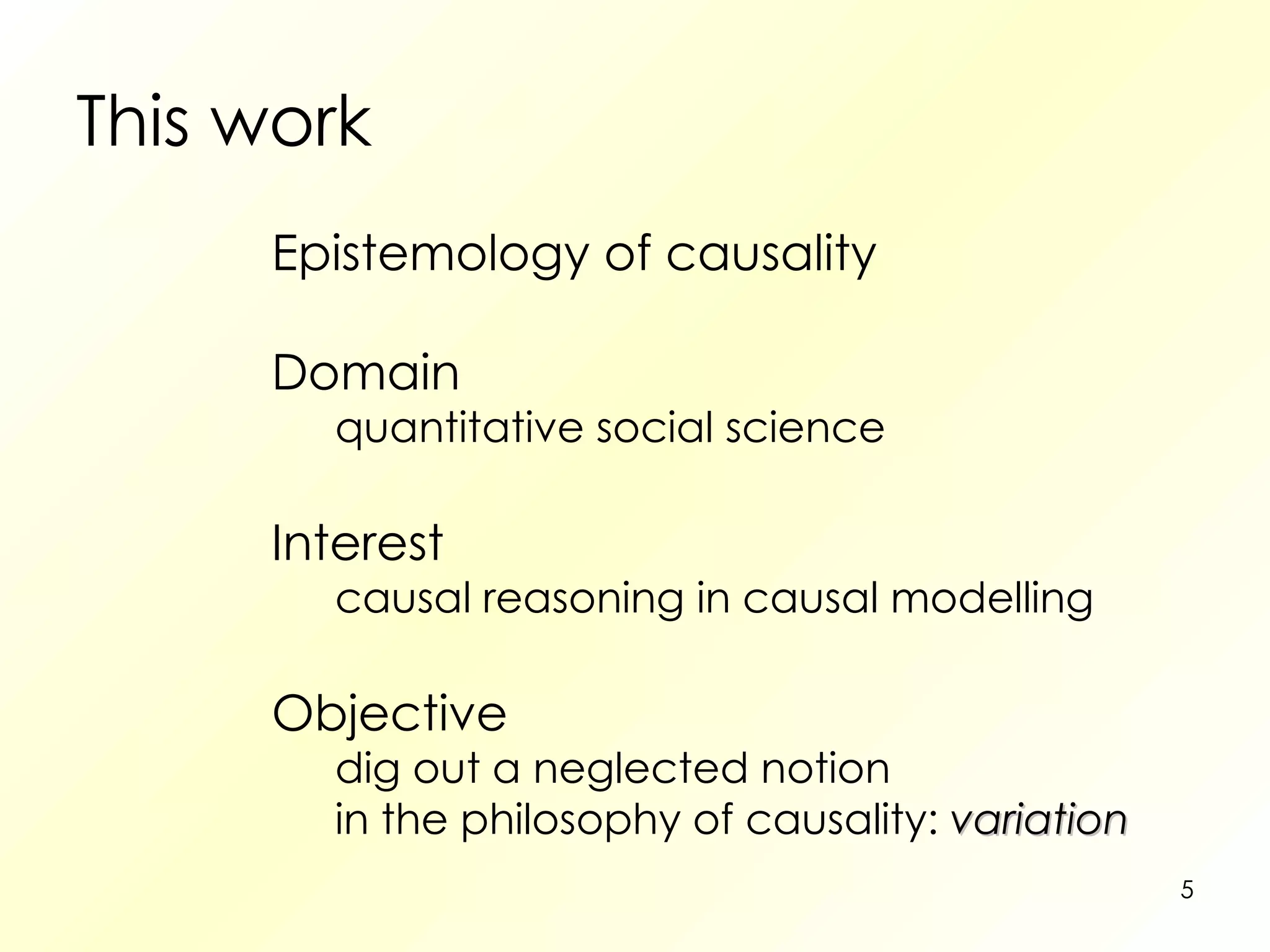 This work Epistemology of causality Domain quantitative social science Interest causal reasoning in causal modelling Objective dig out a neglected notion in the philosophy of causality:   variation 