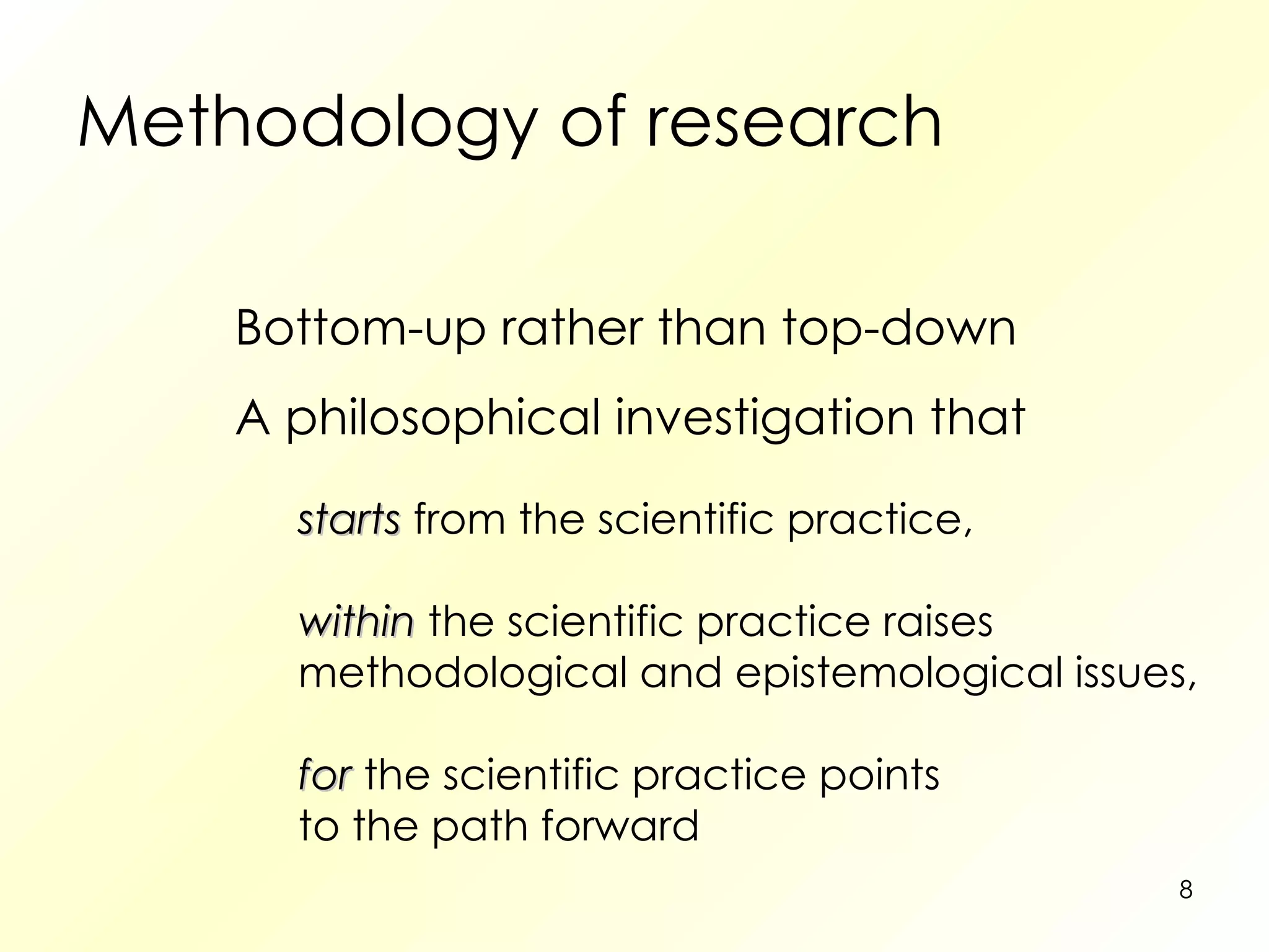 Methodology of research Bottom-up rather than top-down A philosophical investigation that starts   from the scientific practice, within   the scientific practice raises methodological and epistemological issues, for   the scientific practice points to the path forward 
