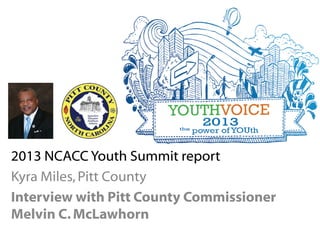 2013 NCACC Youth Summit report
Kyra Miles,Pitt County
Interview with Pitt County Commissioner
Melvin C.McLawhorn
 