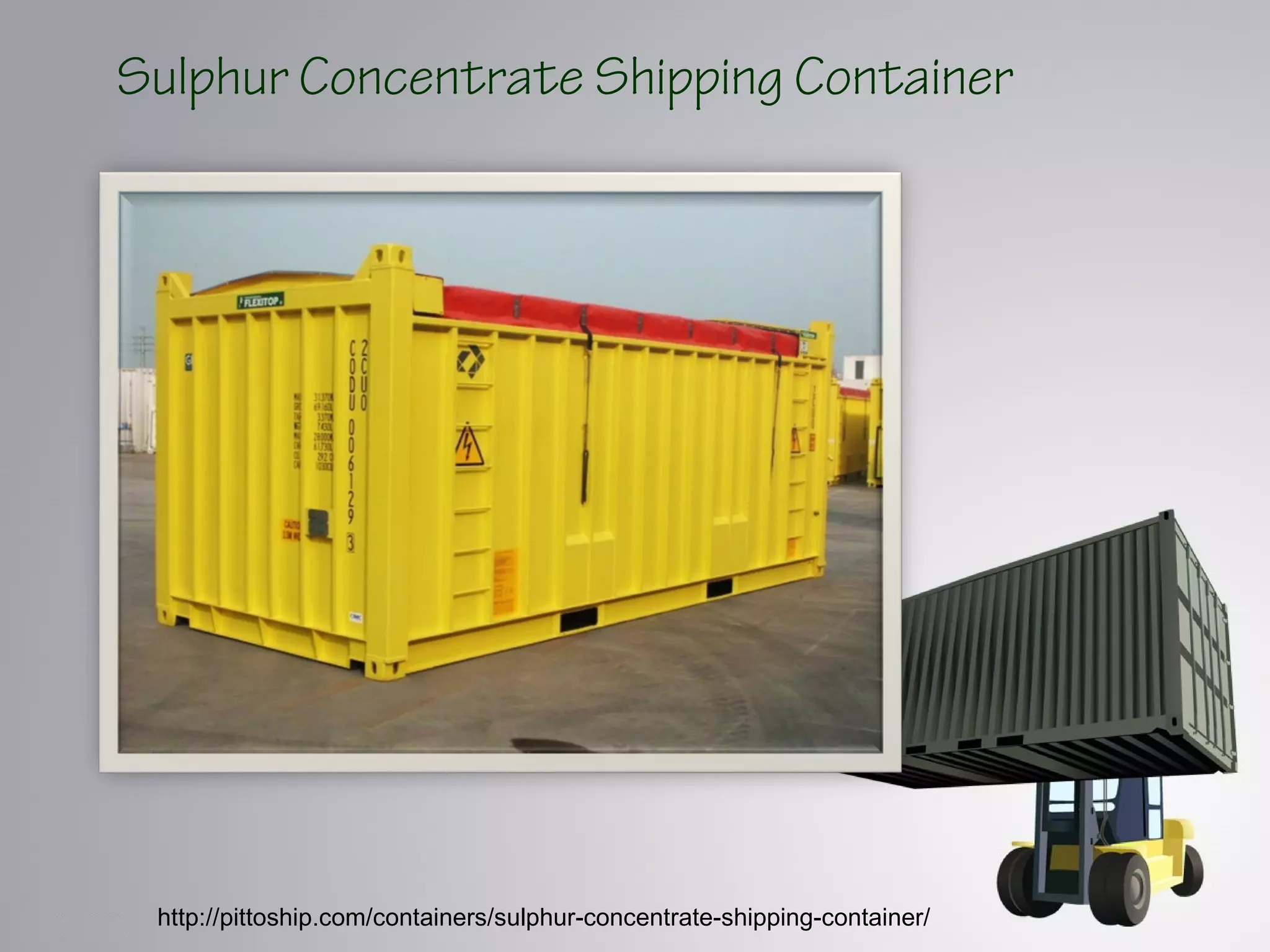 Sulphur Concentrate Shipping Container
http://pittoship.com/containers/sulphur-concentrate-shipping-container/
 