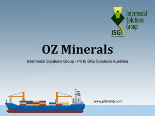 OZ Minerals
Intermodal Solutions Group - Pit to Ship Solutions Australia
www.pittoship.com
 