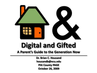 Digital and Gifted A Parent’s Guide to the Generation Now ____________________________________________________ Dr. Brian C. Housand housandb@ecu.edu Pitt County PAGE October 26, 2009 
