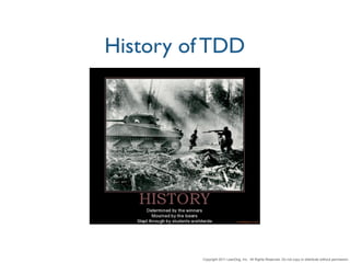 History of TDD




         Copyright 2011 LeanDog, Inc. All Rights Reserved. Do not copy or distribute without permission.
 