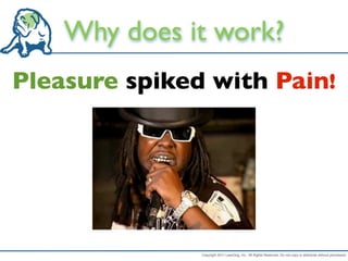 Why does it work?
Pleasure spiked with Pain!




               Copyright 2011 LeanDog, Inc. All Rights Reserved. Do not copy or distribute without permission.
 