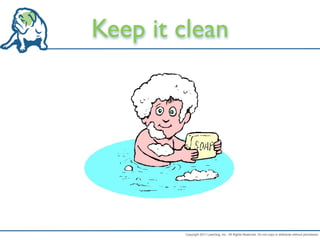 Keep it clean




        Copyright 2011 LeanDog, Inc. All Rights Reserved. Do not copy or distribute without permission.
 