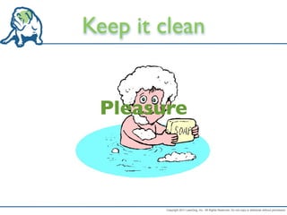 Keep it clean


 Pleasure



        Copyright 2011 LeanDog, Inc. All Rights Reserved. Do not copy or distribute without permission.
 