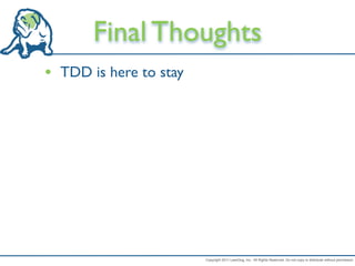 Final Thoughts
• TDD is here to stay




                        Copyright 2011 LeanDog, Inc. All Rights Reserved. Do not copy or distribute without permission.
 