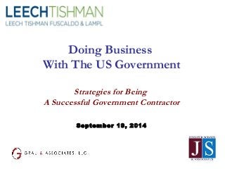 Doing Business 
With The US Government 
Strategies for Being 
A Successful Government Contractor 
September 19, 2014 
 