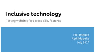 Inclusive technology
Testing websites for accessibility features
Phil Daquila
@phildaquila
July 2017
 