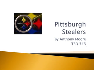 Pittsburgh Steelers By Anthony Moore TED 346 