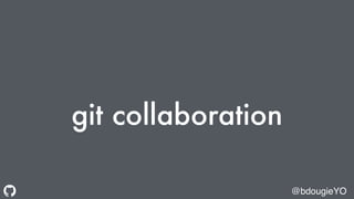 git collaboration
@bdougieYO
 
