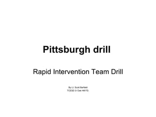 Pittsburgh drill   Rapid Intervention Team Drill By Lt. Scott Barfield TCESD 3/ Oak Hill FD. 