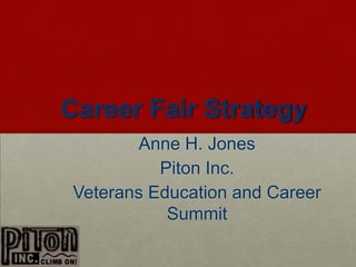 Career Fair Strategy
       Anne H. Jones
          Piton Inc.
Veterans Education and Career
           Summit
 
