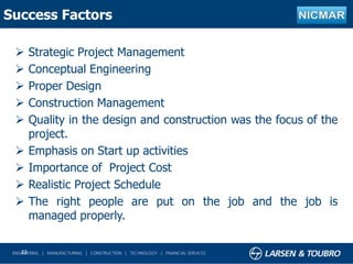 Success Factors
 Strategic Project Management
 Conceptual Engineering
 Proper Design
 Construction Management
 Quality in the design and construction was the focus of the
project.
 Emphasis on Start up activities
 Importance of Project Cost
 Realistic Project Schedule
 The right people are put on the job and the job is
managed properly.
23
 