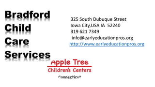 Bradford
Child
Care
Services
325 South Dubuque Street
Iowa City,USA IA 52240
319 621 7349
info@earlyeducationpros.org
http://www.earlyeducationpros.org
 