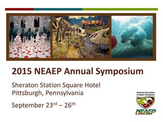 2015 NEAEP Annual Symposium 
Sheraton Station Square Hotel 
Pittsburgh, Pennsylvania 
September 23rd – 26th 
 