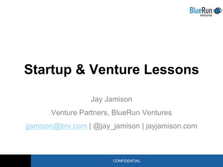 Startup & Venture Lessons Jay Jamison Venture Partners, BlueRun Ventures jjamison@brv.com | @jay_jamison | jayjamison.com   