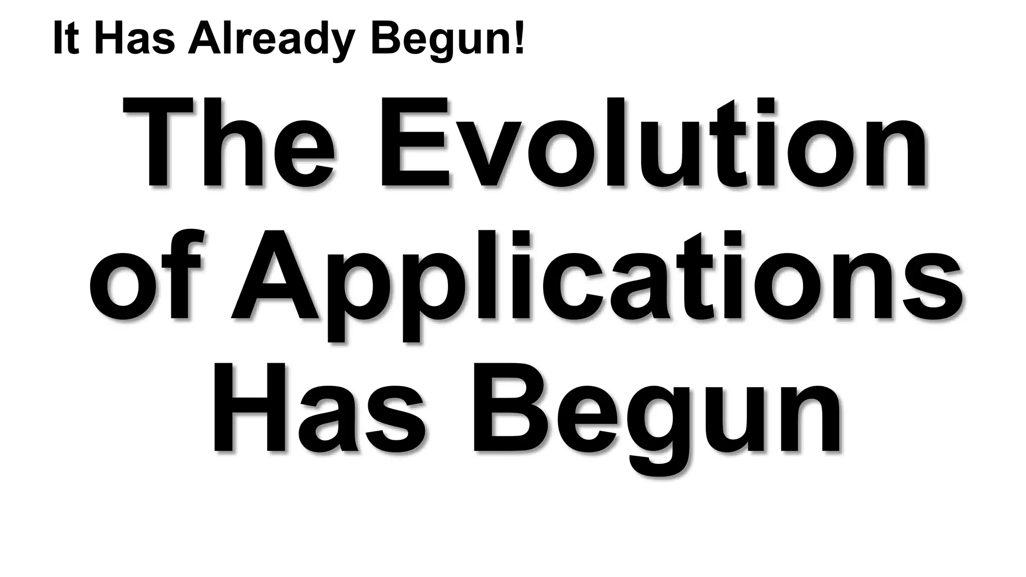 The Evolution
of Applications
Has Begun
It Has Already Begun!
 
