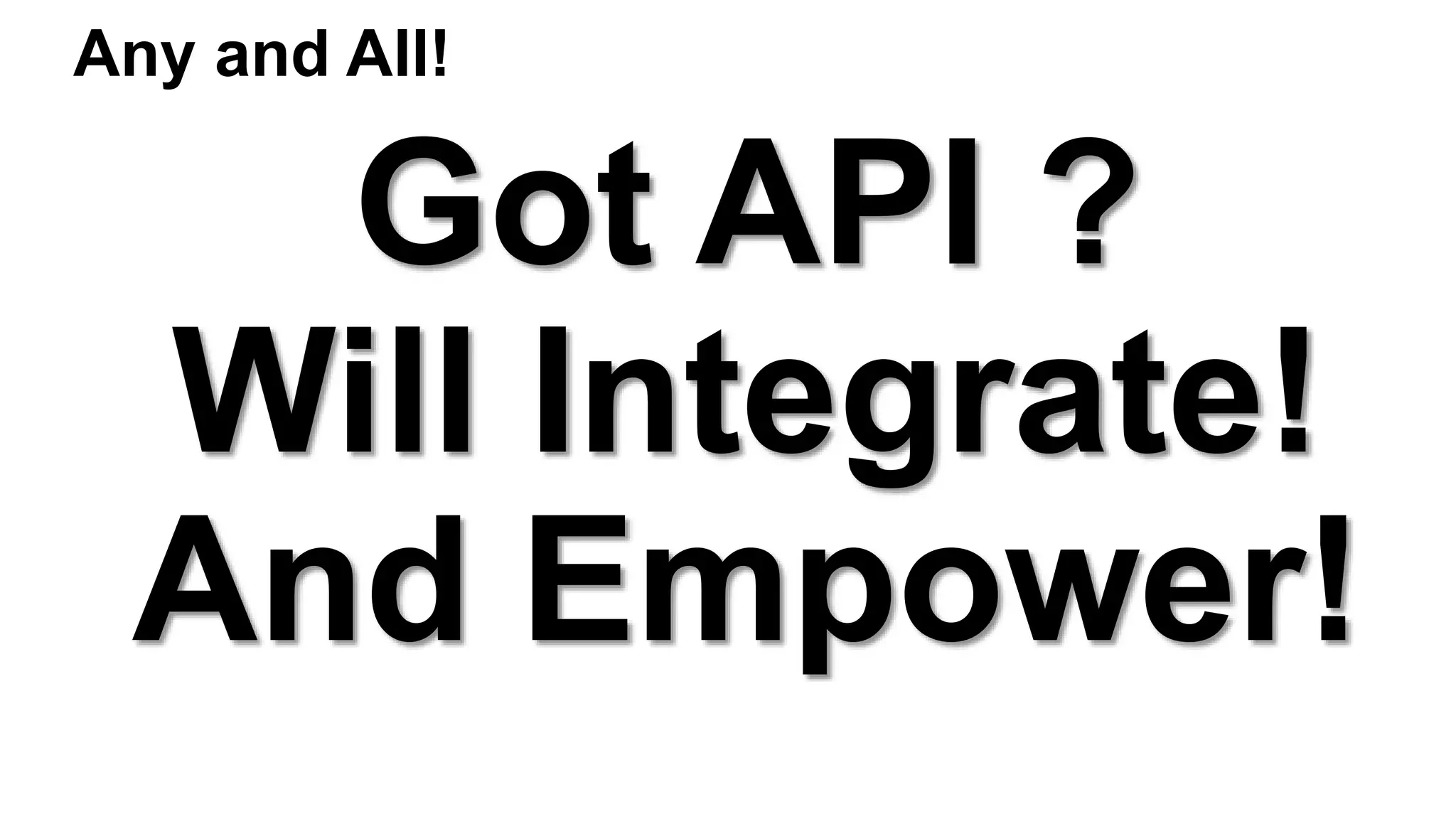 Got API ?
Will Integrate!
And Empower!
Any and All!
 