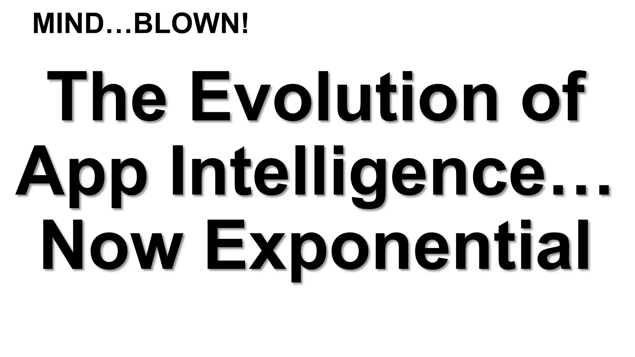 The Evolution of
App Intelligence…
Now Exponential
MIND…BLOWN!
 