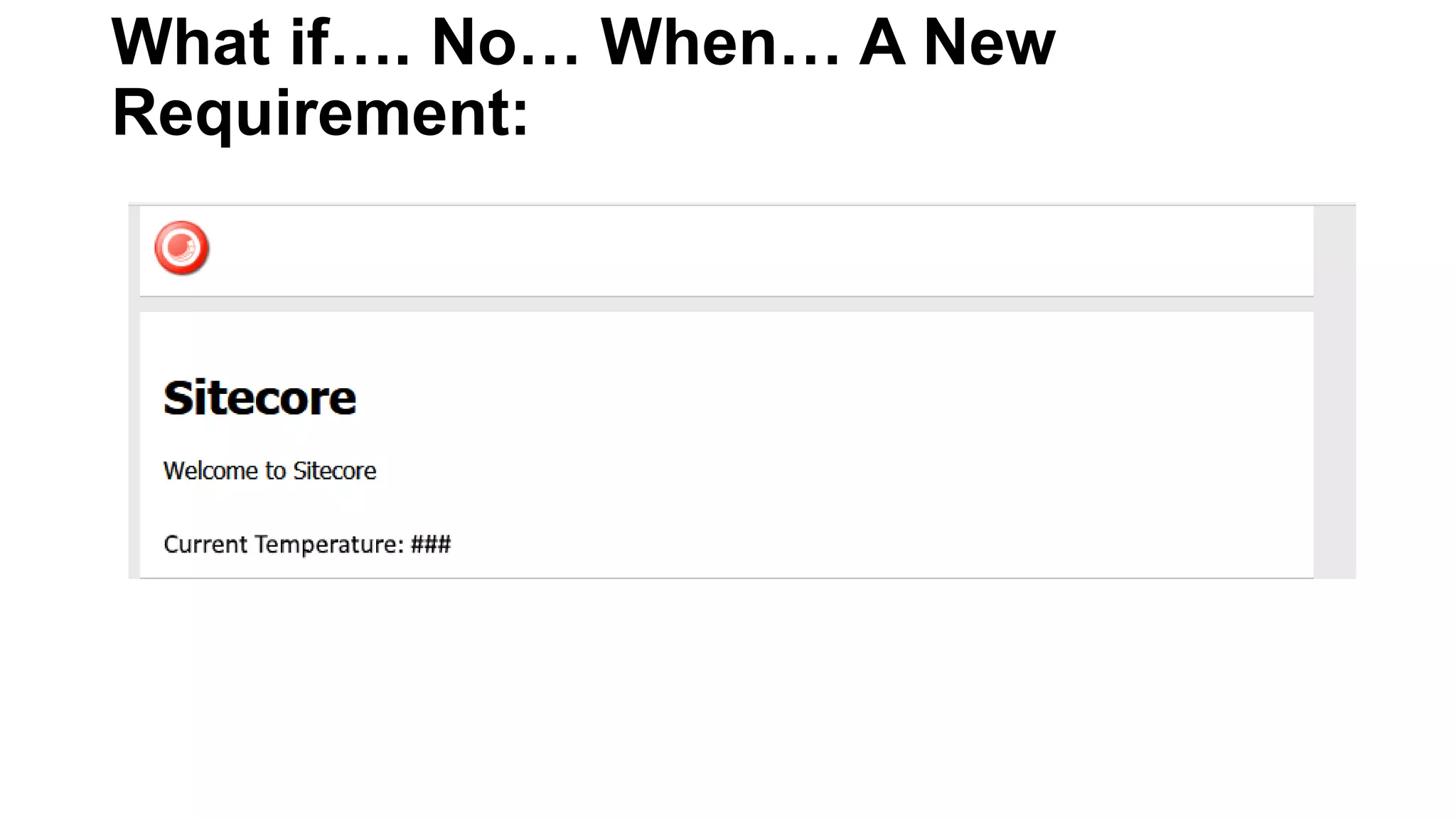What if…. No… When… A New
Requirement:
 