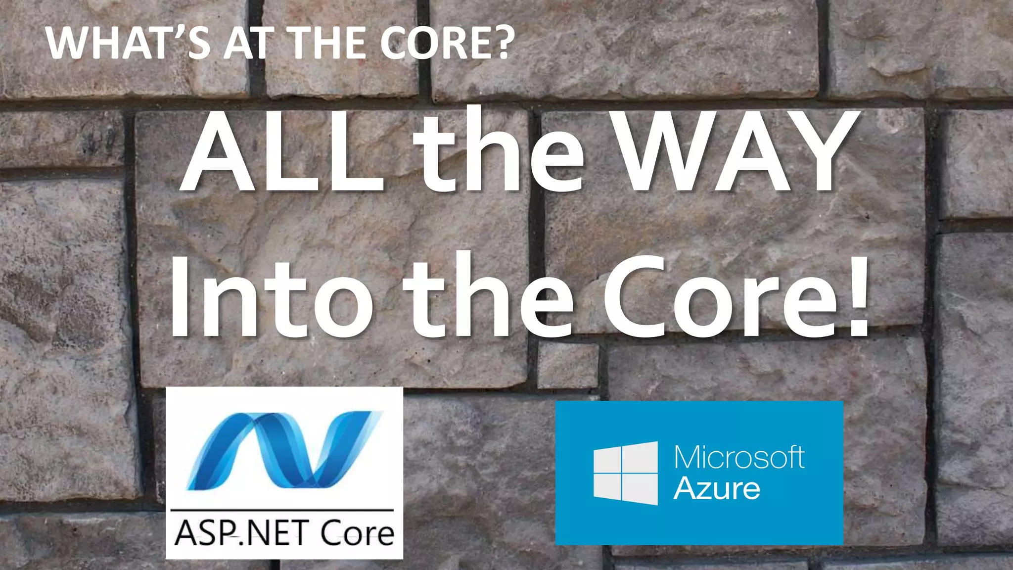 WHAT’S AT THE CORE?
ALL the WAY
Into the Core!
 