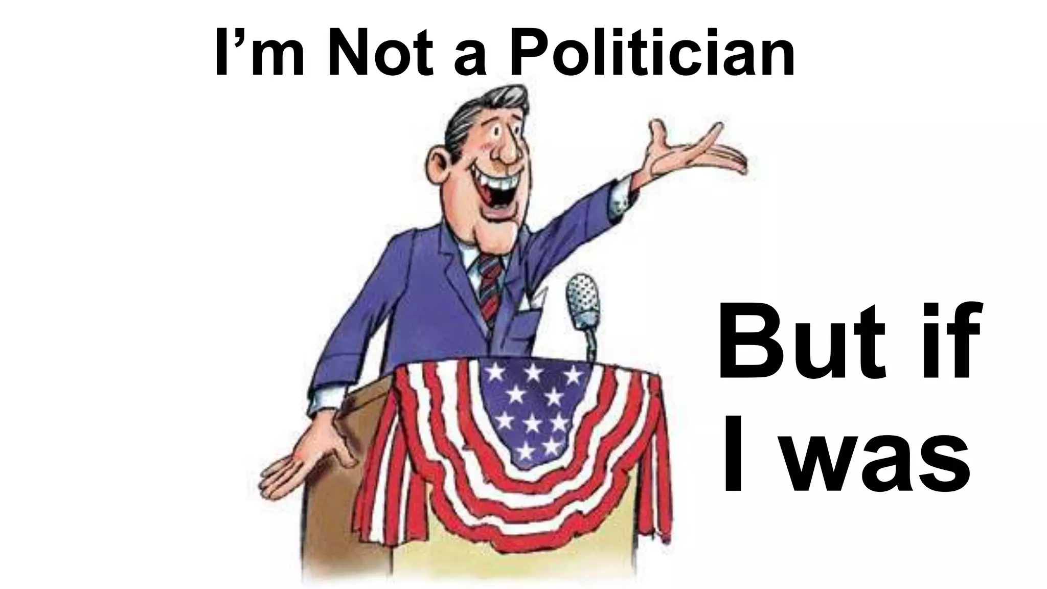 I’m Not a Politician
But if
I was
 