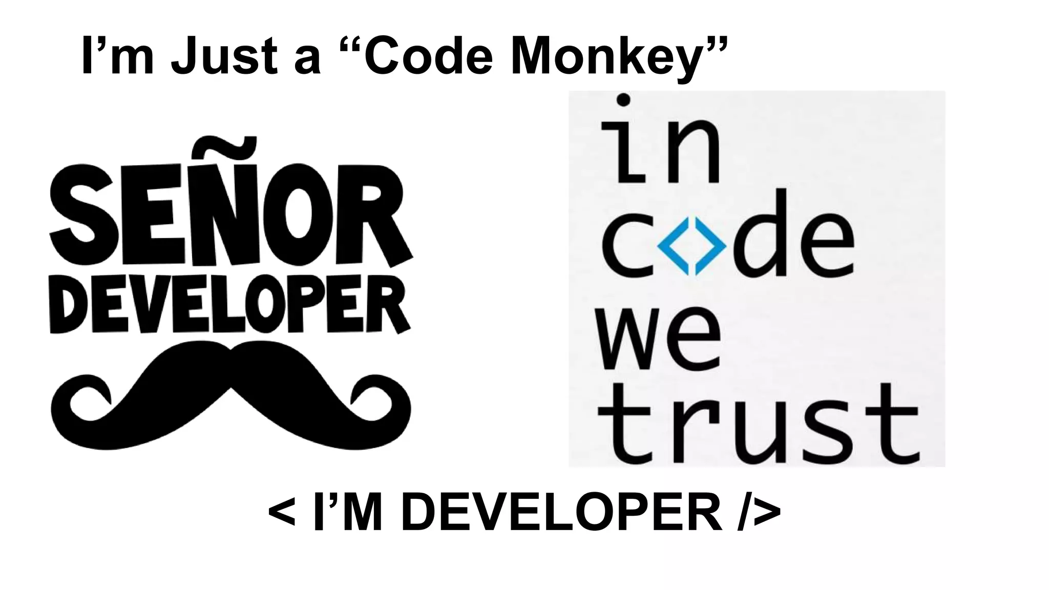 I’m Just a “Code Monkey”
< I’M DEVELOPER />
 