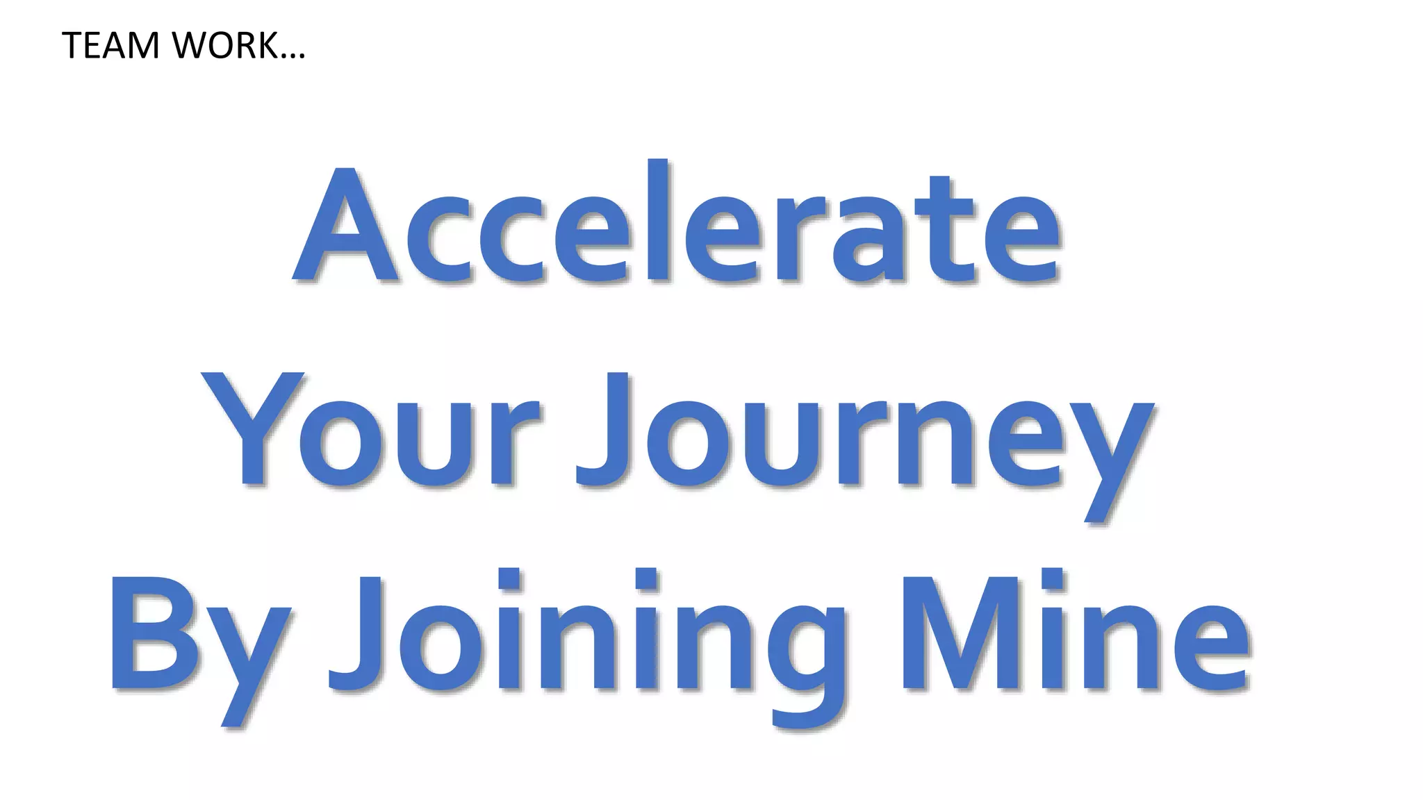 TEAM WORK…
Accelerate
Your Journey
By Joining Mine
 