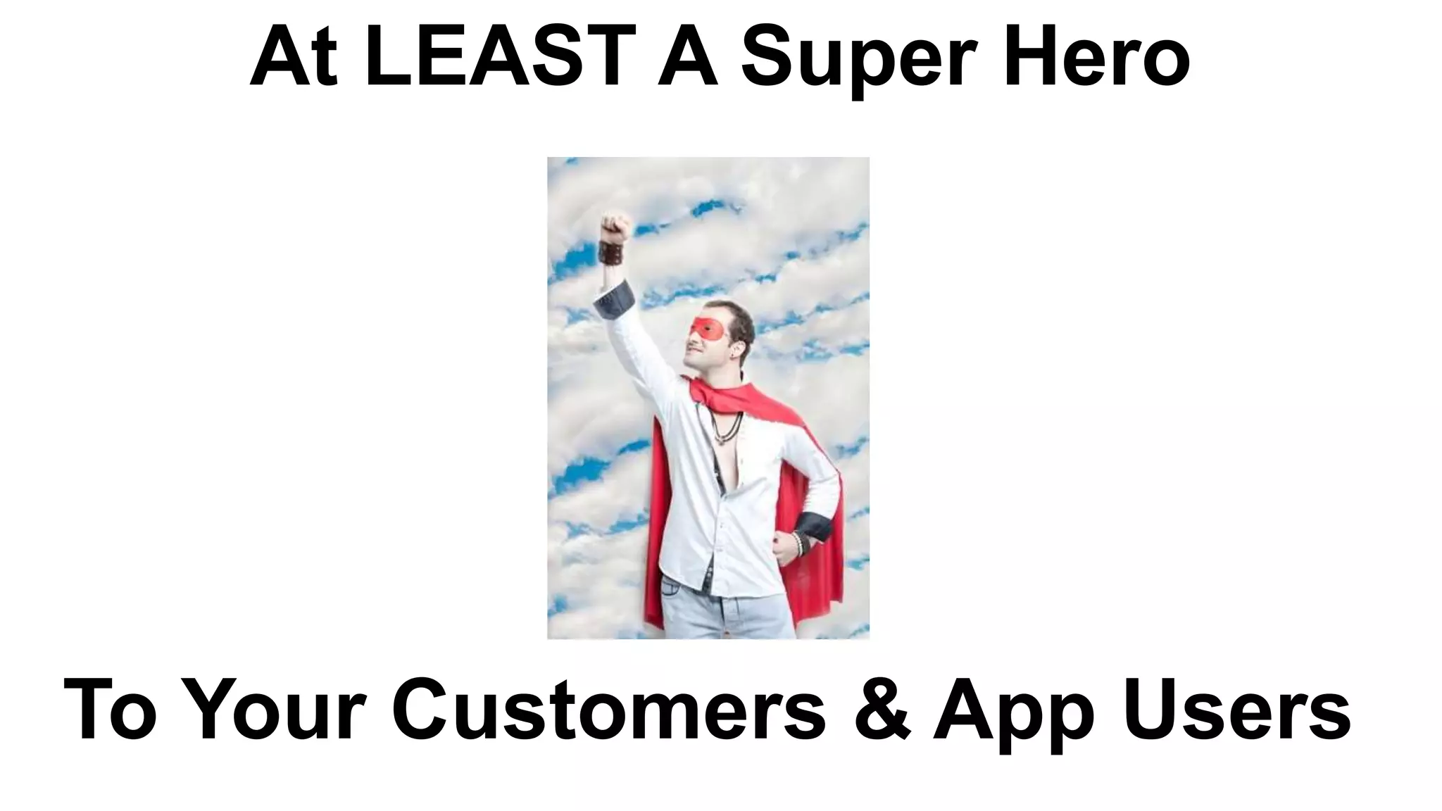 At LEAST A Super Hero
To Your Customers & App Users
 