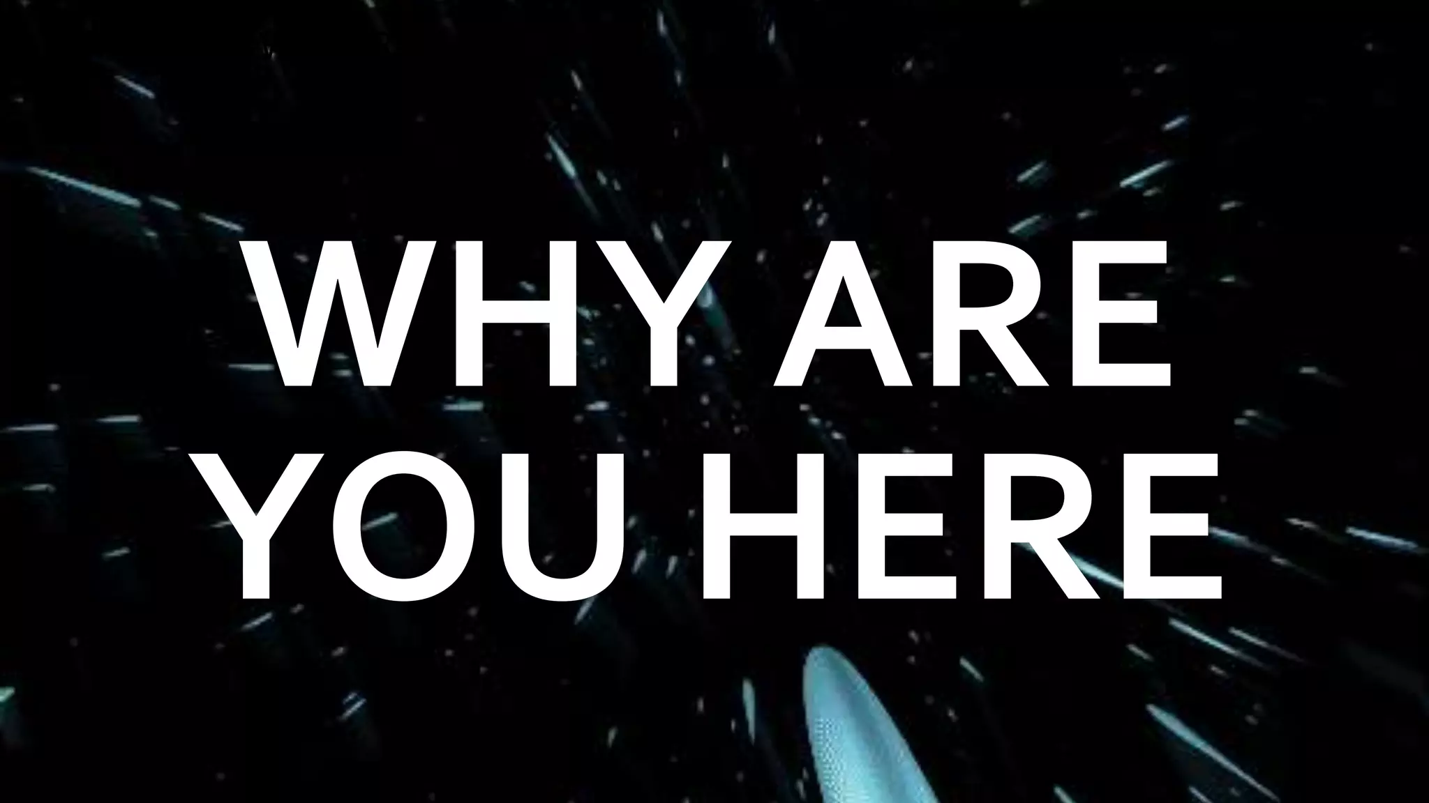 • WHY ARE WE HERE?
WHY ARE
YOU HERE
 