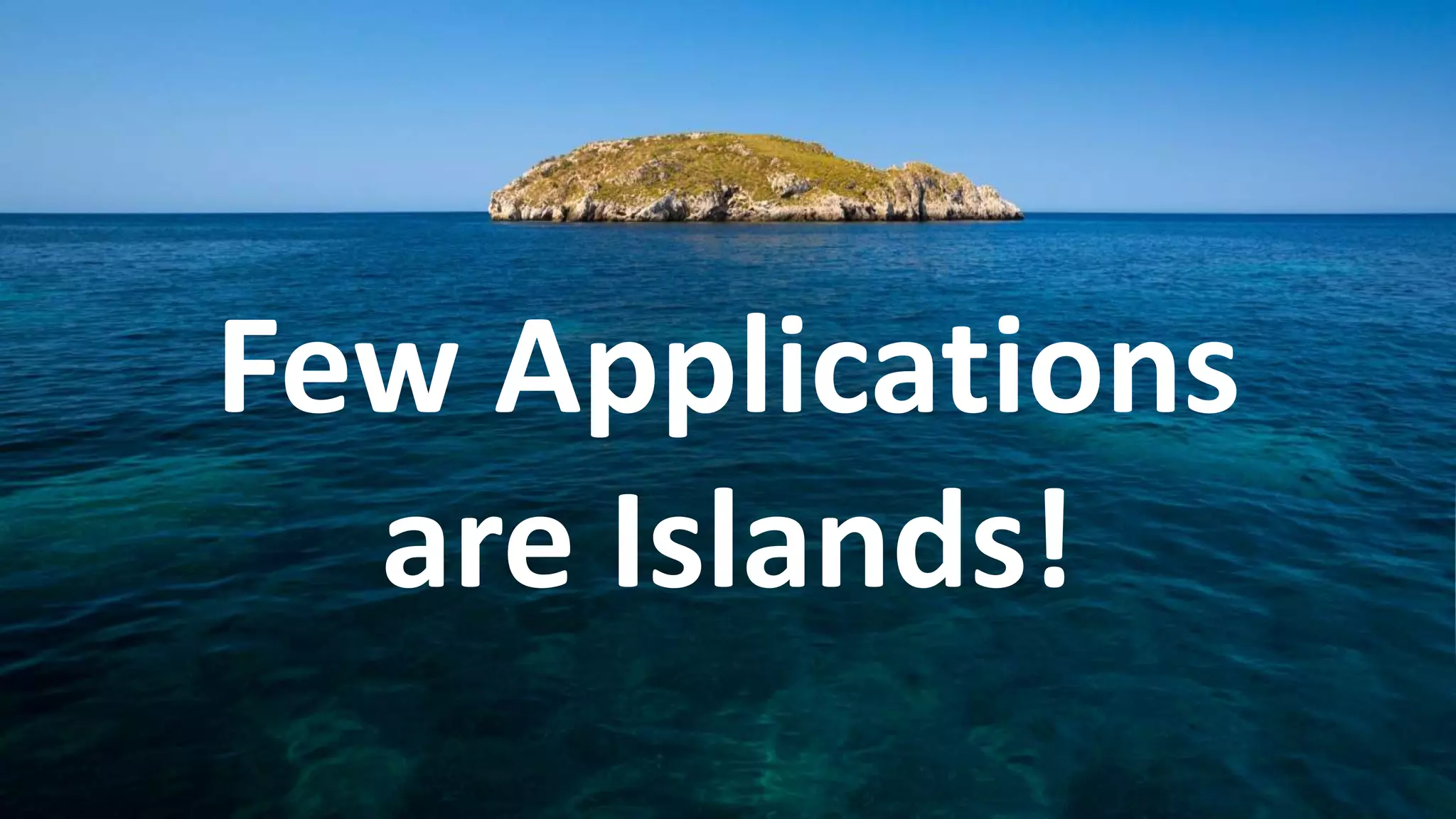Few Applications
are Islands!
 