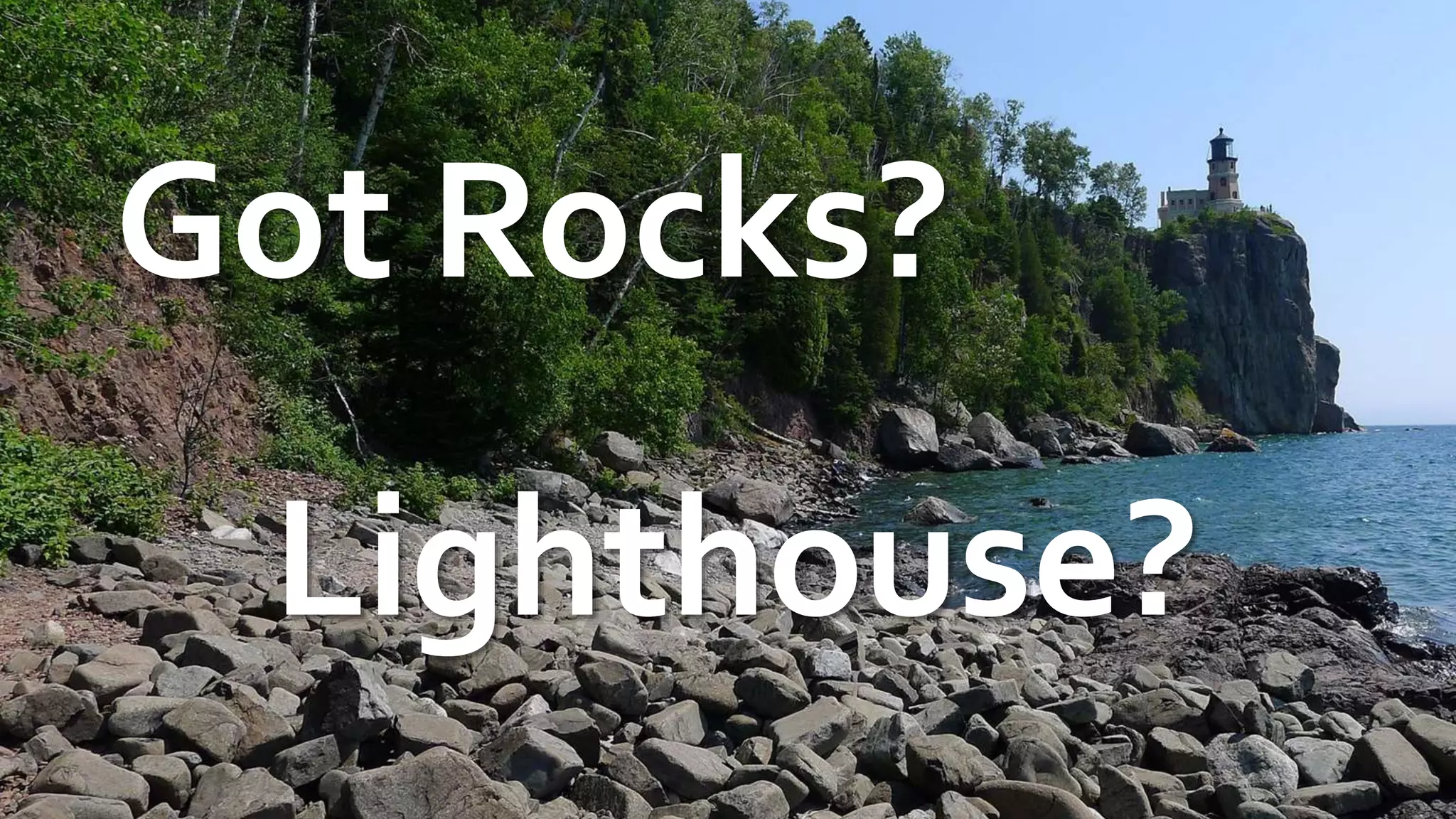 Got Rocks?
Lighthouse?
 