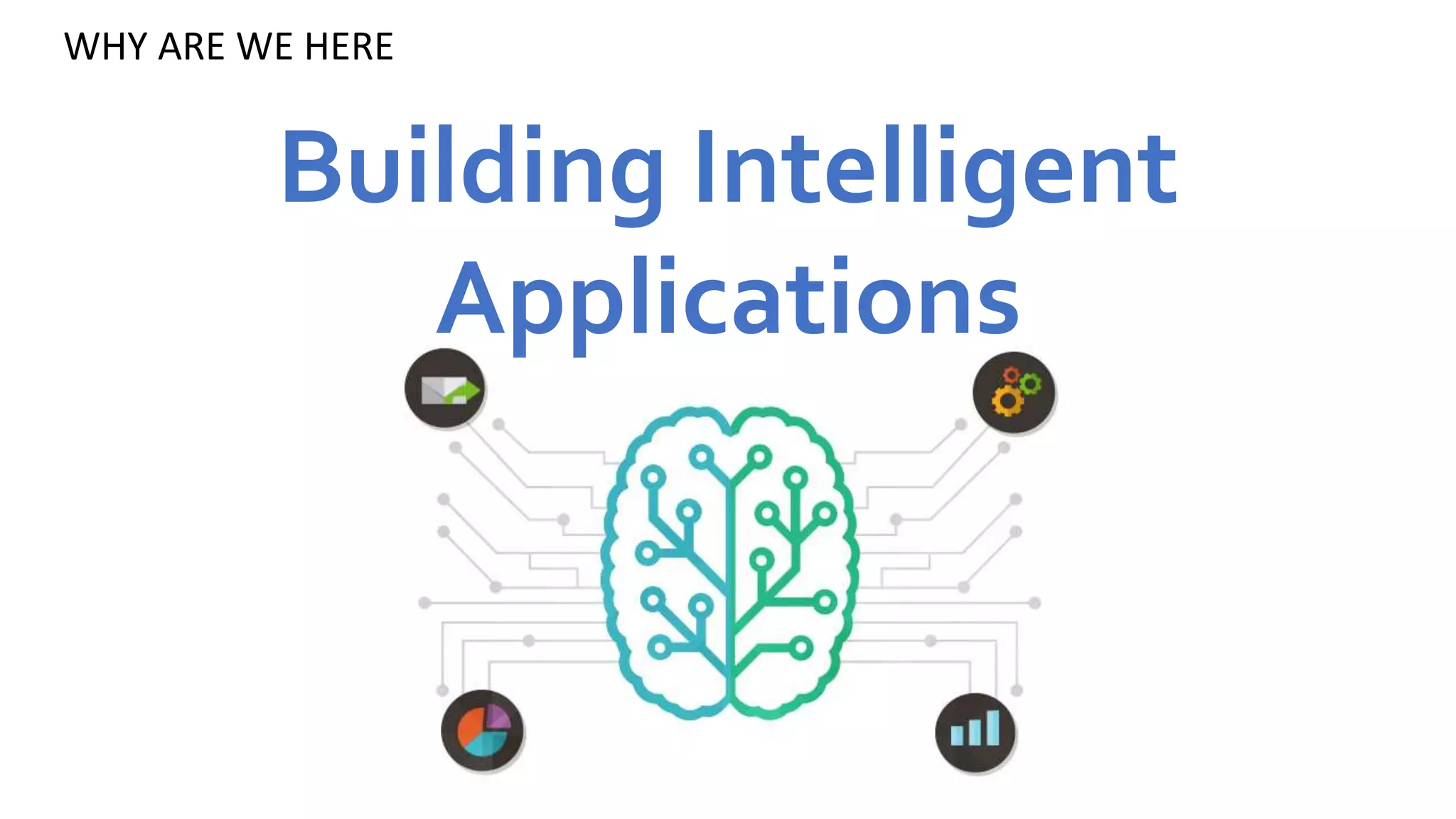 WHY ARE WE HERE
Building Intelligent
Applications
 