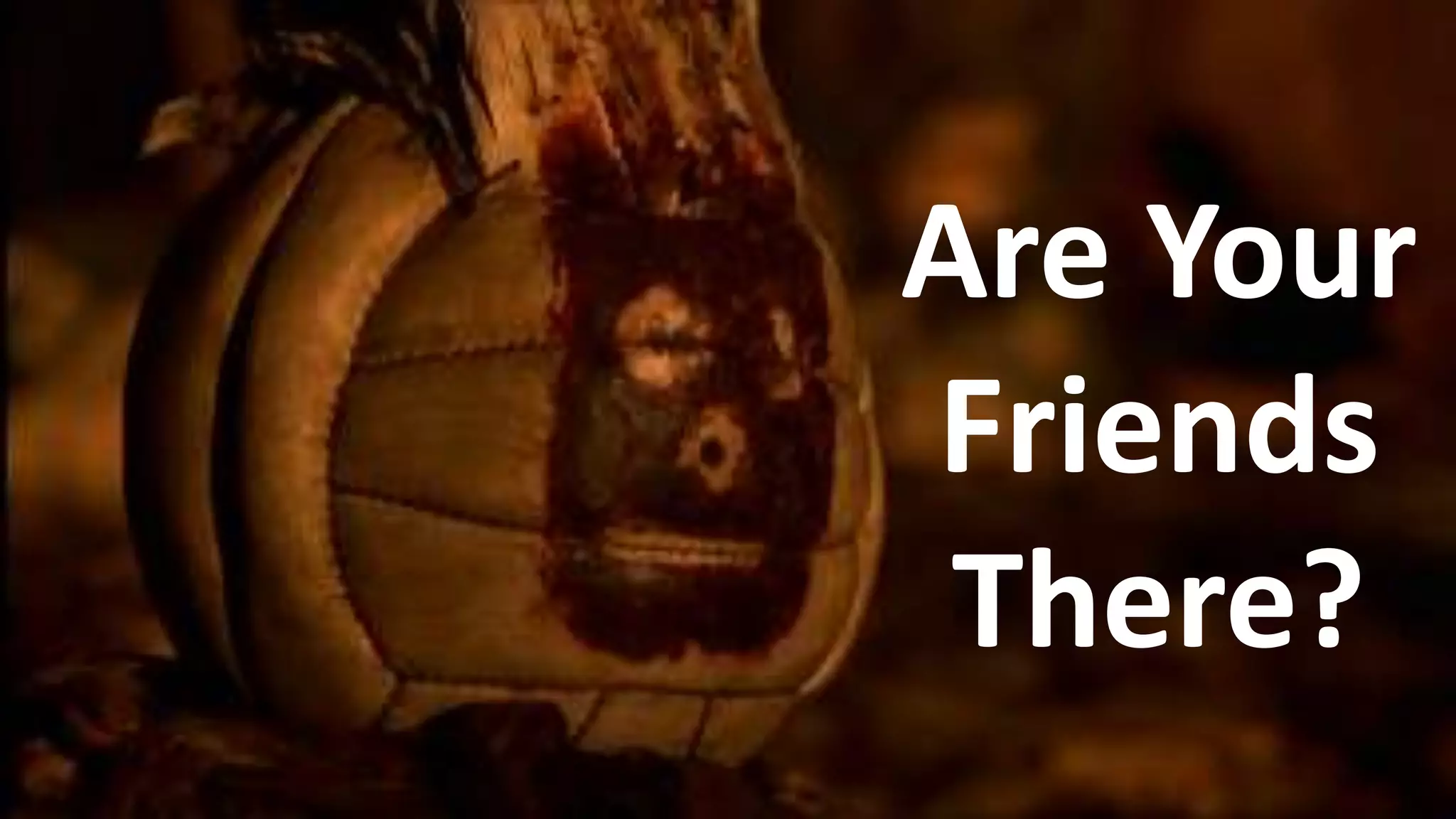 Are Your
Friends
There?
 