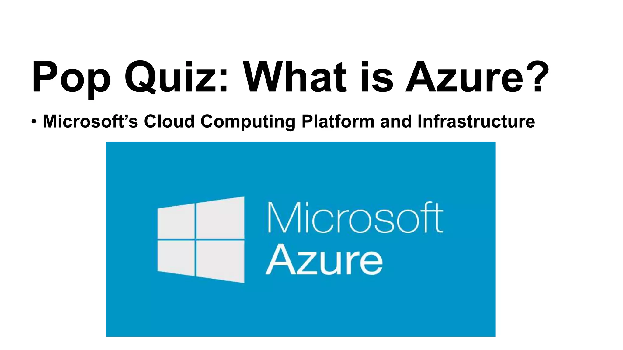 • Microsoft’s Cloud Computing Platform and Infrastructure
Pop Quiz: What is Azure?
 