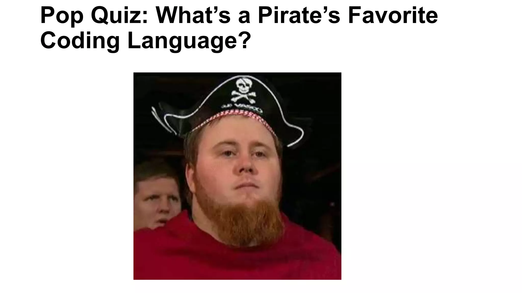 Pop Quiz: What’s a Pirate’s Favorite
Coding Language?
 