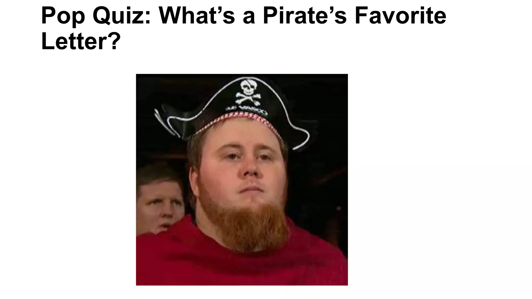 Pop Quiz: What’s a Pirate’s Favorite
Letter?
 
